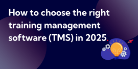 How to choose the right training management software (TMS) in 2025.